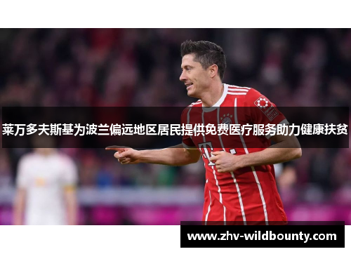 莱万多夫斯基为波兰偏远地区居民提供免费医疗服务助力健康扶贫