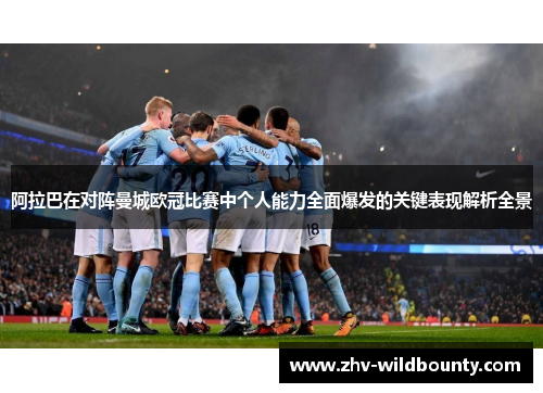 阿拉巴在对阵曼城欧冠比赛中个人能力全面爆发的关键表现解析全景