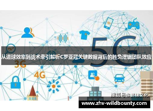 从进球效率到战术牵引解析C罗亚冠关键数据背后的胜负逻辑团队效应