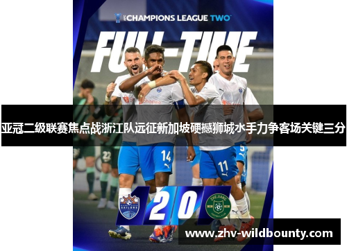 亚冠二级联赛焦点战浙江队远征新加坡硬撼狮城水手力争客场关键三分
