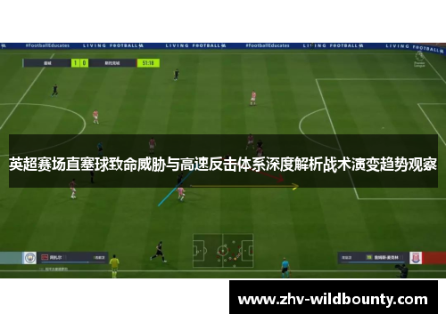 英超赛场直塞球致命威胁与高速反击体系深度解析战术演变趋势观察