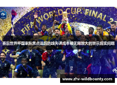 赛后世界杯国家队焦点追踪防线失误成本被无限放大的警示现实问题