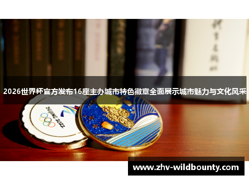 2026世界杯官方发布16座主办城市特色徽章全面展示城市魅力与文化风采