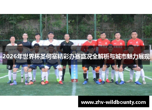 2026年世界杯圣何塞精彩办赛盛况全解析与城市魅力展现