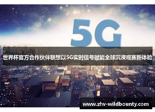 世界杯官方合作伙伴联想以5G实时信号赋能全球沉浸观赛新体验