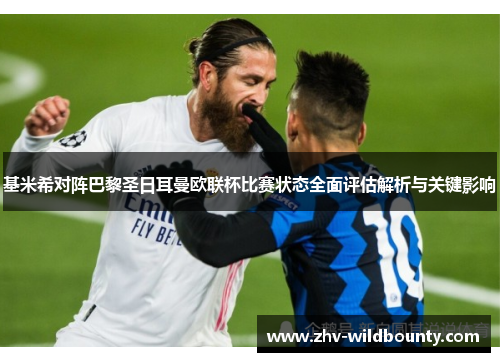 基米希对阵巴黎圣日耳曼欧联杯比赛状态全面评估解析与关键影响