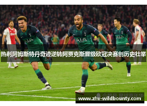 热刺阿姆斯特丹奇迹逆转阿贾克斯晋级欧冠决赛创历史壮举 热刺阿姆斯特丹奇迹逆转阿贾克斯晋级欧冠决赛创历史壮举